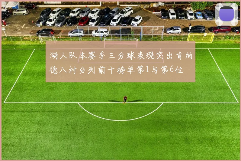 湖人队本赛季三分球表现突出肯纳德八村分列前十榜单第1与第6位