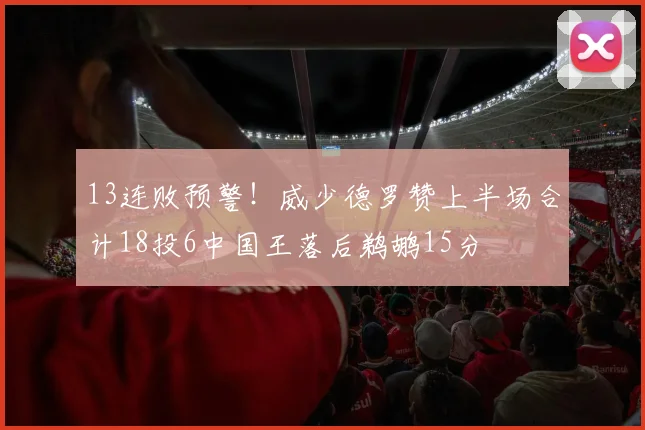 13连败预警！威少德罗赞上半场合计18投6中国王落后鹈鹕15分