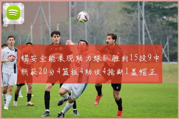 锡安全能表现助力球队胜利15投9中斩获20分4篮板4助攻4抢断1盖帽正负值高达15