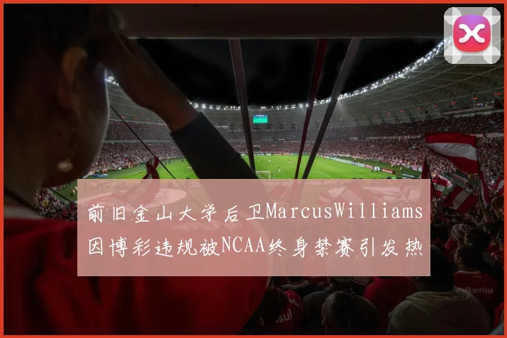 前旧金山大学后卫MarcusWilliams因博彩违规被NCAA终身禁赛引发热议