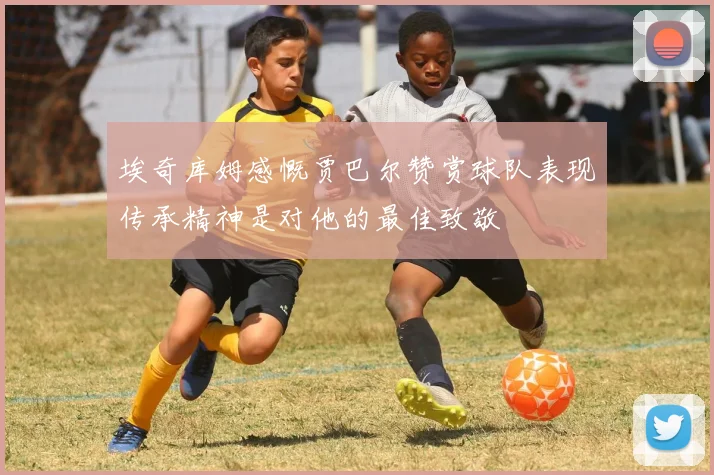 埃奇库姆感慨贾巴尔赞赏球队表现传承精神是对他的最佳致敬