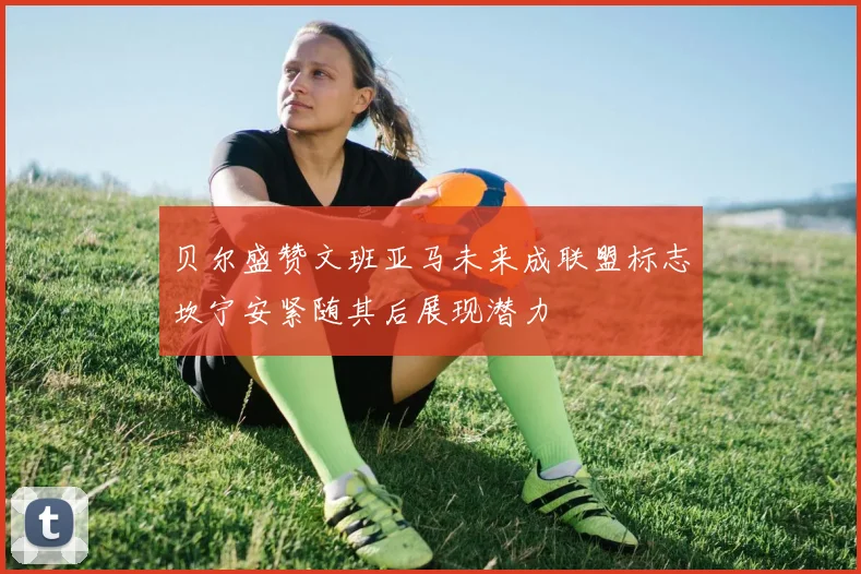 贝尔盛赞文班亚马未来成联盟标志坎宁安紧随其后展现潜力