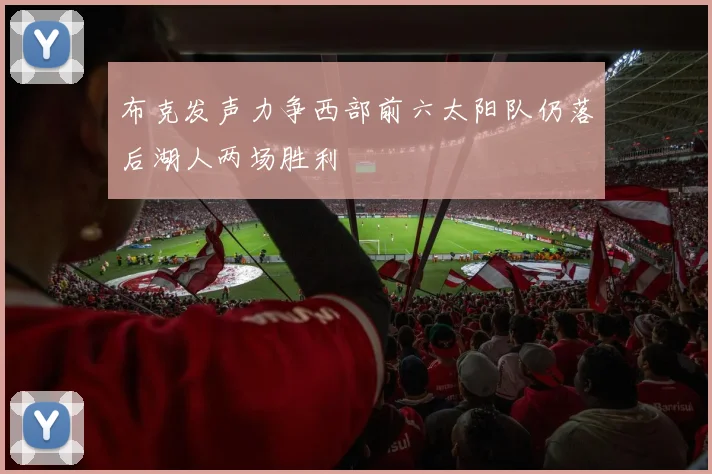 布克发声力争西部前六太阳队仍落后湖人两场胜利