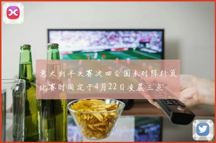 意大利半决赛次回合国米对阵科莫比赛时间定于4月22日凌晨三点