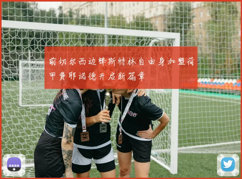 前切尔西边锋斯特林自由身加盟荷甲费耶诺德开启新篇章