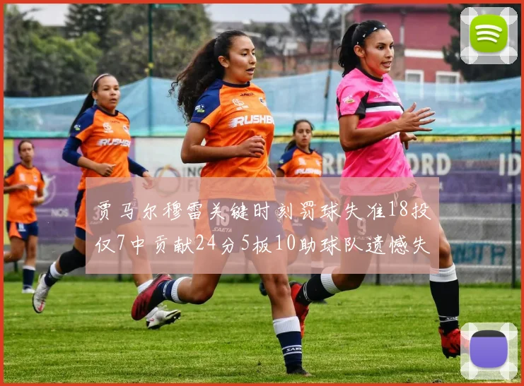 贾马尔穆雷关键时刻罚球失准18投仅7中贡献24分5板10助球队遗憾失平