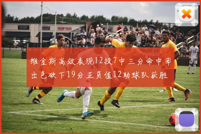 维金斯高效表现12投7中三分命中率出色砍下19分正负值12助球队获胜