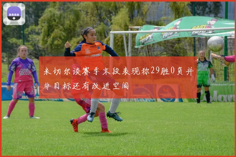 米切尔谈赛季末段表现称29胜0负并非目标还有改进空间