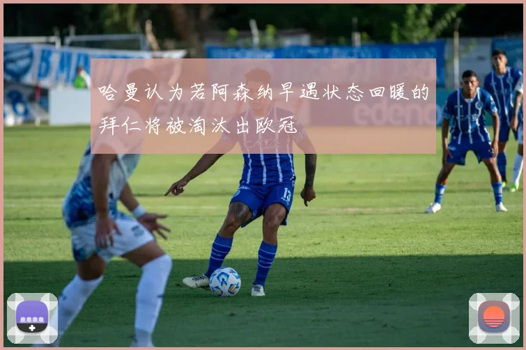 哈曼认为若阿森纳早遇状态回暖的拜仁将被淘汰出欧冠