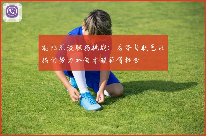 孔帕尼谈职场挑战：名字与肤色让我们努力加倍才能获得机会