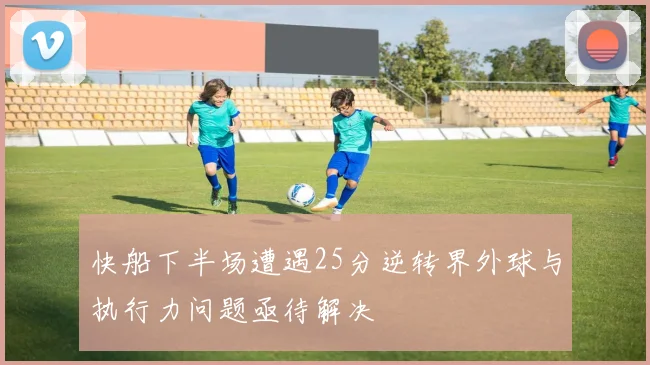 快船下半场遭遇25分逆转界外球与执行力问题亟待解决