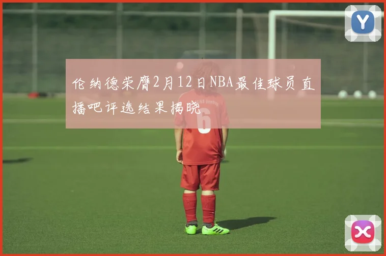 伦纳德荣膺2月12日NBA最佳球员直播吧评选结果揭晓