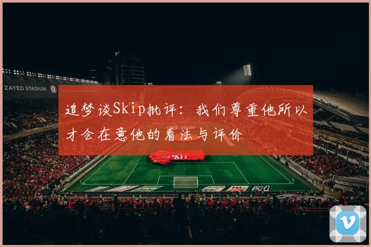 追梦谈Skip批评：我们尊重他所以才会在意他的看法与评价