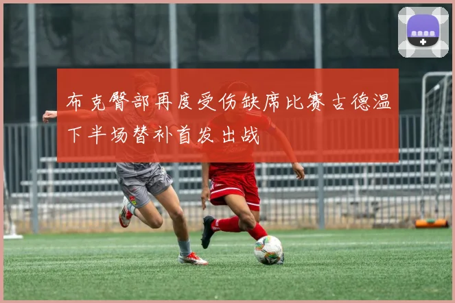 布克臀部再度受伤缺席比赛古德温下半场替补首发出战